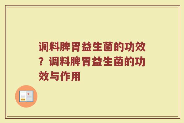 调料脾胃益生菌的功效?调料脾胃益生菌的功效与作用