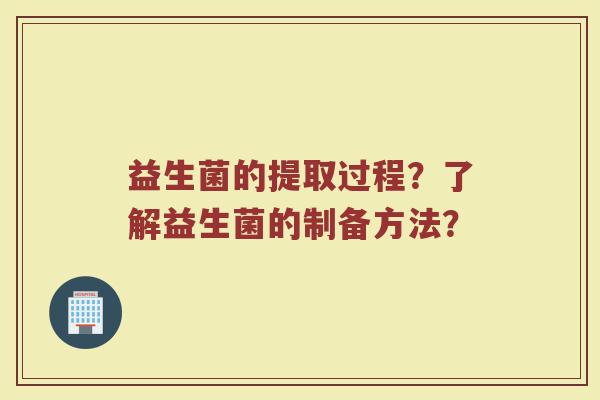 益生菌的提取过程？了解益生菌的制备方法？