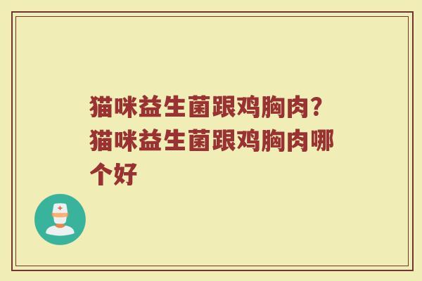 猫咪益生菌跟鸡胸肉?猫咪益生菌跟鸡胸肉哪个好