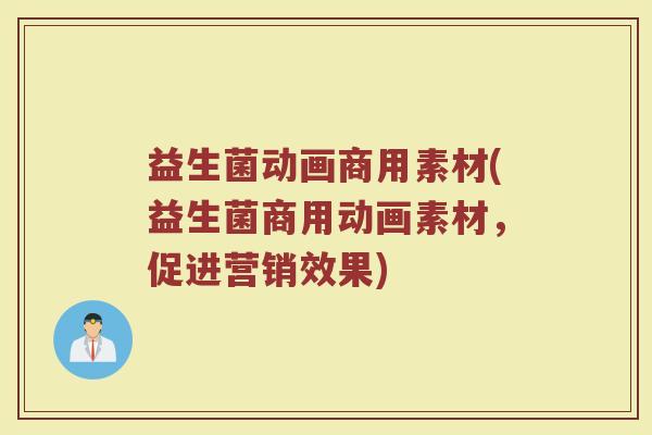 益生菌动画商用素材(益生菌商用动画素材,促进营销效果)