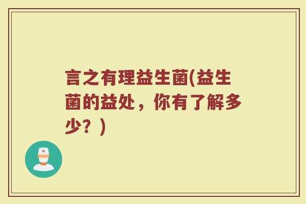 言之有理益生菌(益生菌的益处,你有了解多少?)