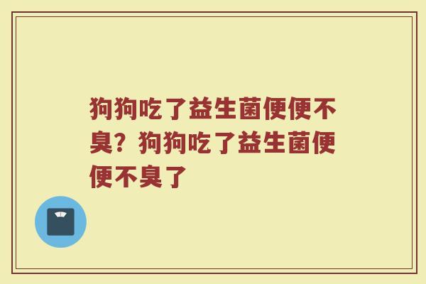 狗狗吃了益生菌便便不臭?狗狗吃了益生菌便便不臭了