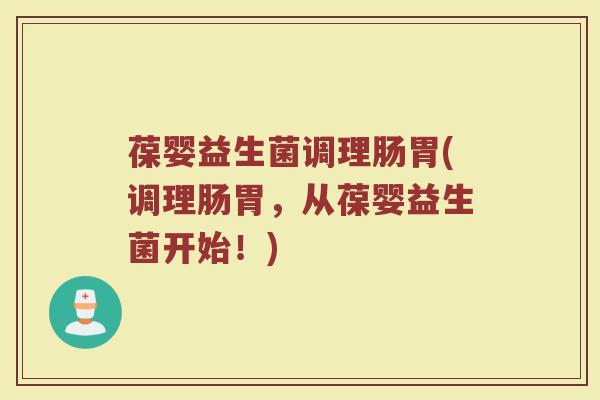 葆婴益生菌调理肠胃(调理肠胃,从葆婴益生菌开始!)