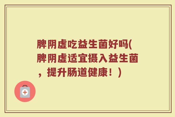 脾阴虚吃益生菌好吗(脾阴虚适宜摄入益生菌，提升肠道健康！)