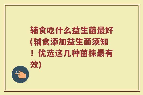 辅食吃什么益生菌最好(辅食添加益生菌须知!优选这几种菌株最有效)