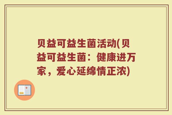 贝益可益生菌活动(贝益可益生菌:健康进万家,爱心延绵情正浓) 贝益可益生菌活动(贝益可益生菌:健康进万家,爱心延绵情正浓)