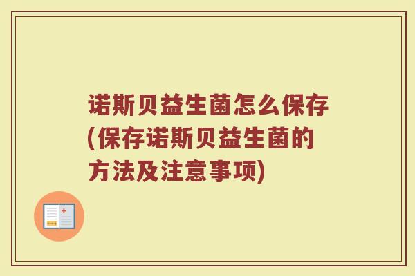 诺斯贝益生菌怎么保存(保存诺斯贝益生菌的方法及注意事项) 诺斯贝益生菌怎么保存(保存诺斯贝益生菌的方法及注意事项)
