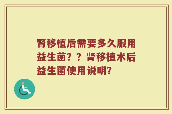 肾移植后需要多久服用益生菌？？肾移植术后益生菌使用说明？
