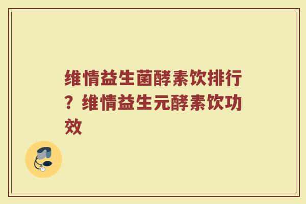 维情益生菌酵素饮排行？维情益生元酵素饮功效