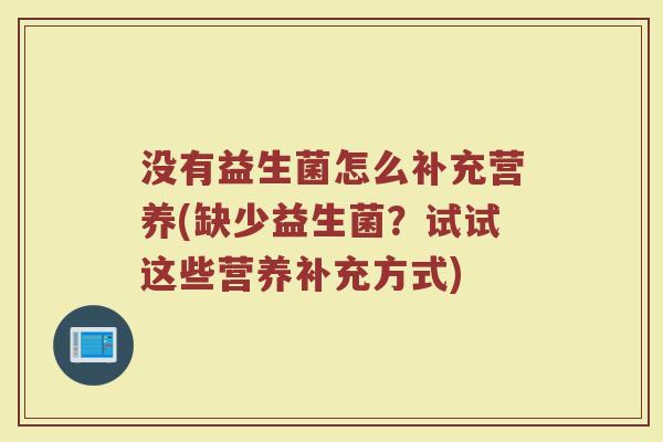 没有益生菌怎么补充营养(缺少益生菌?试试这些营养补充方式)