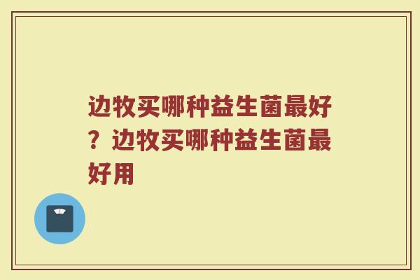 边牧买哪种益生菌好?边牧买哪种益生菌好用 边牧买哪种益生菌好?边牧买哪种益生菌好用