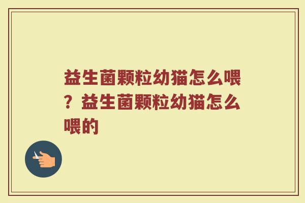 益生菌颗粒幼猫怎么喂？益生菌颗粒幼猫怎么喂的