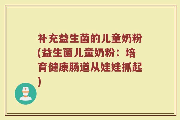 补充益生菌的儿童奶粉(益生菌儿童奶粉：培育健康肠道从娃娃抓起)
