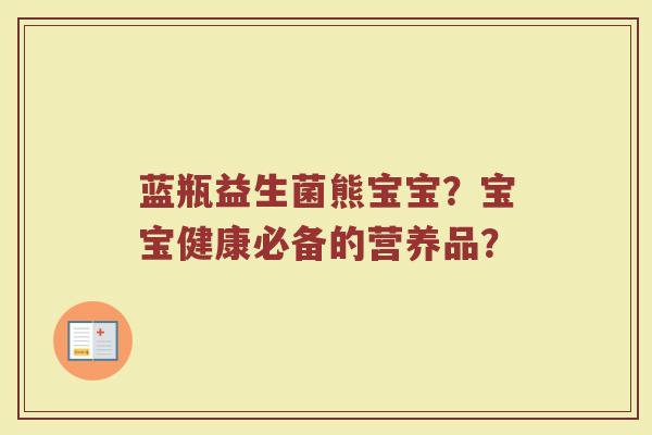 蓝瓶益生菌熊宝宝？宝宝健康必备的营养品？