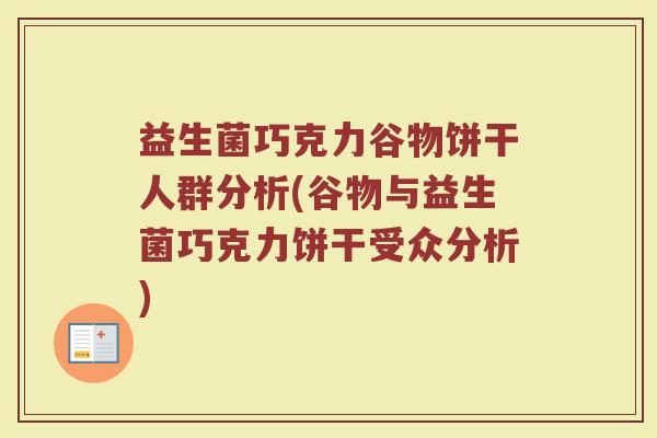 益生菌巧克力谷物饼干人群分析(谷物与益生菌巧克力饼干受众分析)