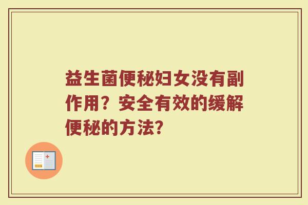 益生菌便秘妇女没有副作用?安全有效的缓解便秘的方法?