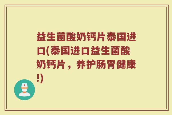 益生菌酸奶钙片泰国进口(泰国进口益生菌酸奶钙片,养护肠胃健康!) 益生菌酸奶钙片泰国进口(泰国进口益生菌酸奶钙片,养护肠胃健康!)