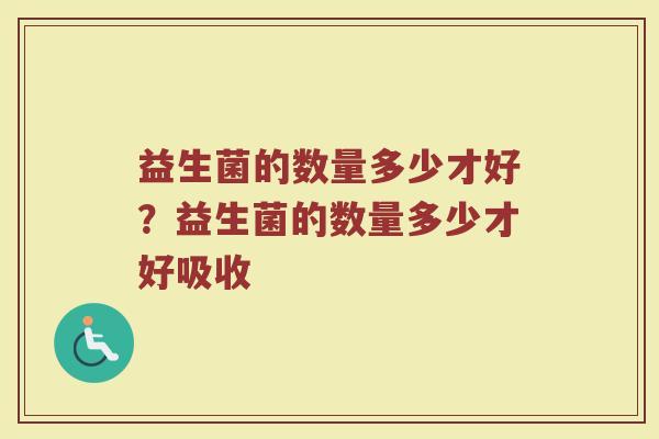 益生菌的数量多少才好?益生菌的数量多少才好吸收