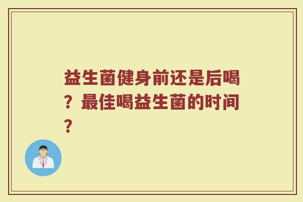 益生菌健身前还是后喝?最佳喝益生菌的时间?
