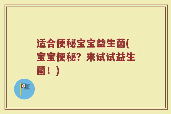 适合便秘宝宝益生菌(宝宝便秘?来试试益生菌!)