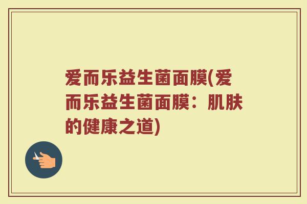 爱而乐益生菌面膜(爱而乐益生菌面膜:肌肤的健康之道)