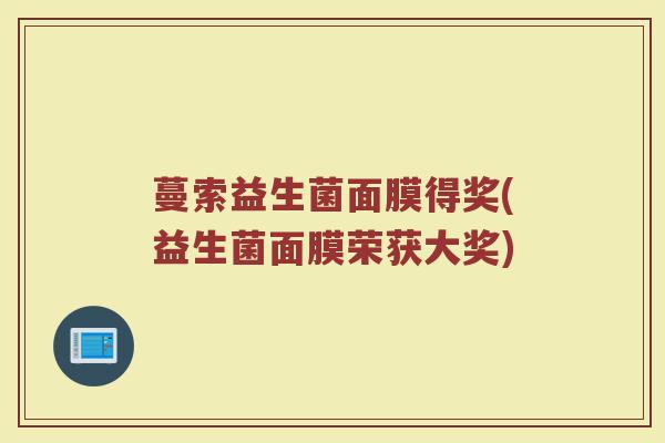 蔓索益生菌面膜得奖(益生菌面膜荣获大奖)
