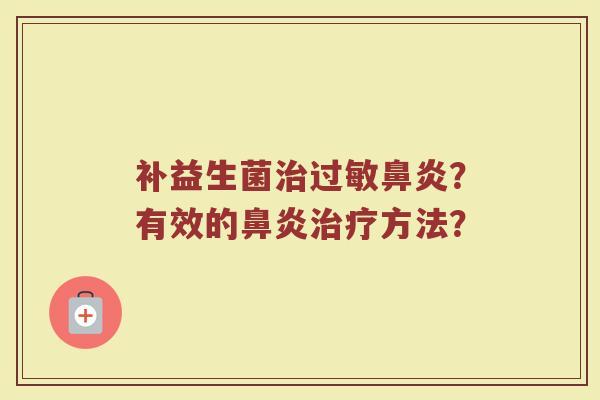 补益生菌治过敏鼻炎?有效的鼻炎治疗方法?