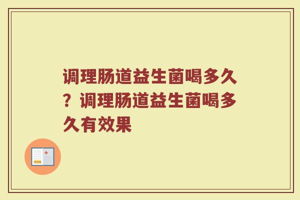 调理肠道益生菌喝多久?调理肠道益生菌喝多久有效果