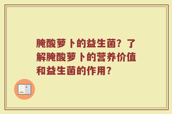 腌酸萝卜的益生菌？了解腌酸萝卜的营养价值和益生菌的作用？