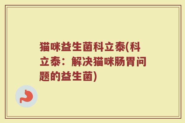 猫咪益生菌科立泰(科立泰:解决猫咪肠胃问题的益生菌)