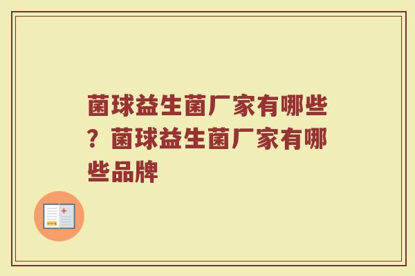菌球益生菌厂家有哪些？菌球益生菌厂家有哪些品牌