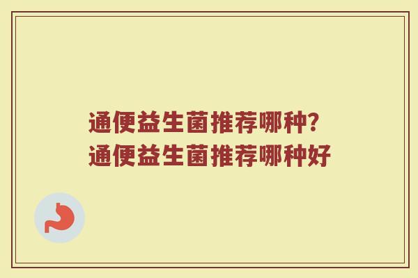 通便益生菌推荐哪种?通便益生菌推荐哪种好