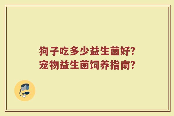 狗子吃多少益生菌好?宠物益生菌饲养指南?