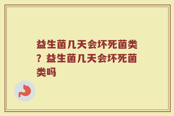 益生菌几天会坏死菌类?益生菌几天会坏死菌类吗