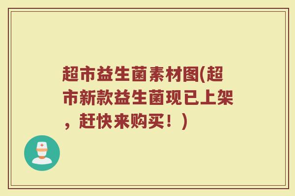 超市益生菌素材图(超市新款益生菌现已上架,赶快来购买!)