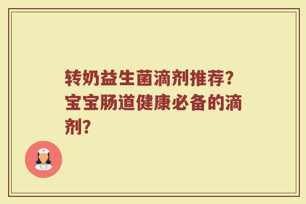 转奶益生菌滴剂推荐?宝宝肠道健康必备的滴剂?