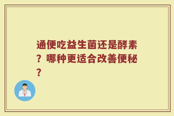通便吃益生菌还是酵素?哪种更适合改善便秘?