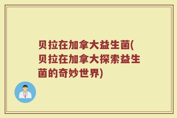 贝拉在加拿大益生菌(贝拉在加拿大探索益生菌的奇妙世界) 贝拉在加拿大益生菌(贝拉在加拿大探索益生菌的奇妙世界)