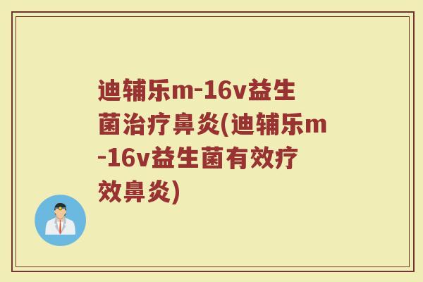 迪辅乐m-16v益生菌治疗鼻炎(迪辅乐m-16v益生菌有效疗效鼻炎)