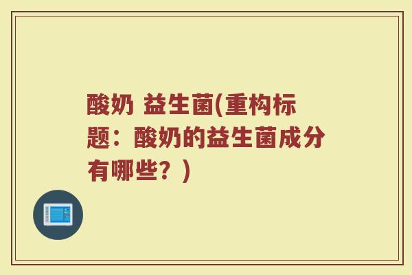 酸奶 益生菌(重构标题:酸奶的益生菌成分有哪些?)