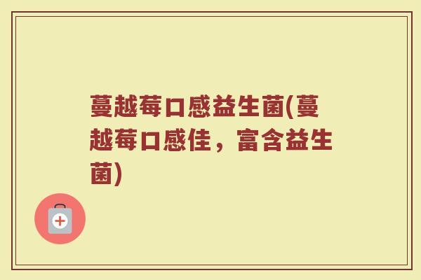 蔓越莓口感益生菌(蔓越莓口感佳,富含益生菌)
