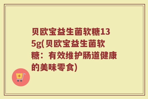 贝欧宝益生菌软糖135g(贝欧宝益生菌软糖：有效维护肠道健康的美味零食)