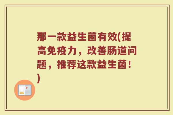 那一款益生菌有效(提高免疫力，改善肠道问题，推荐这款益生菌！)