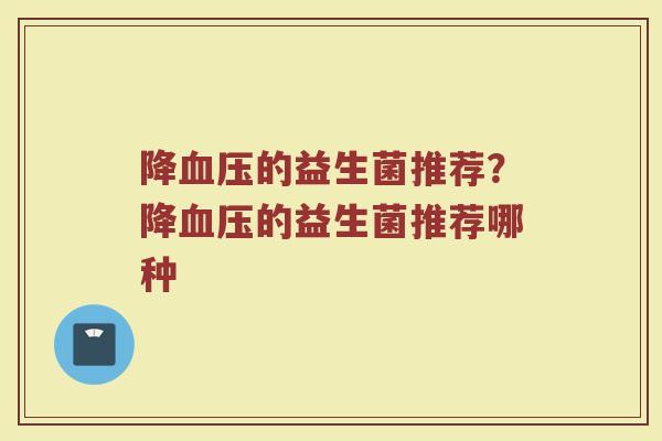 降血压的益生菌推荐?降血压的益生菌推荐哪种