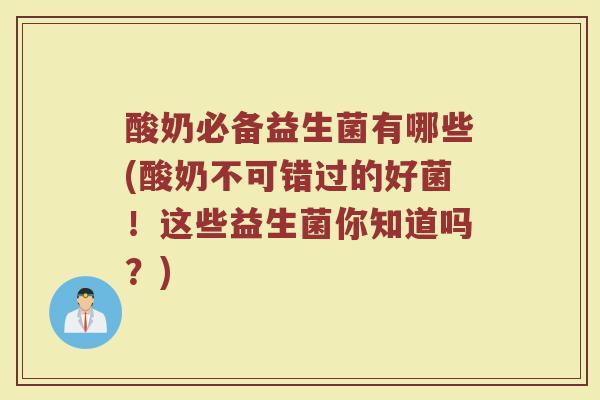酸奶必备益生菌有哪些(酸奶不可错过的好菌!这些益生菌你知道吗?)