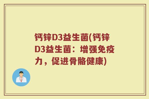 钙锌D3益生菌(钙锌D3益生菌:增强免疫力,促进骨骼健康)