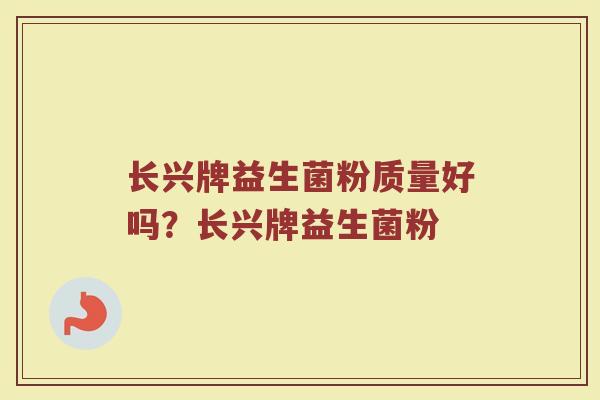 长兴牌益生菌粉质量好吗?长兴牌益生菌粉