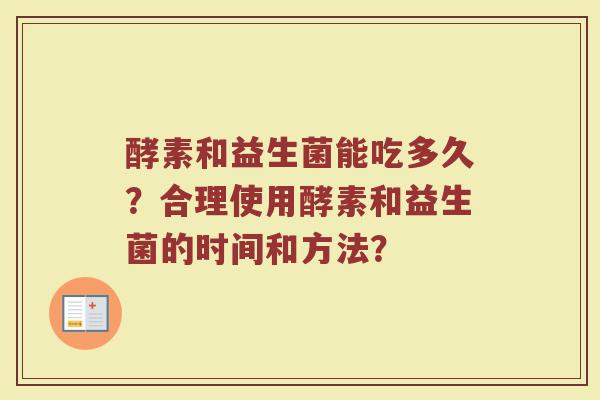 酵素和益生菌能吃多久?合理使用酵素和益生菌的时间和方法?