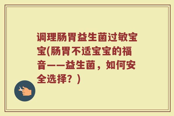 调理肠胃益生菌宝宝(肠胃不适宝宝的福音——益生菌,如何安全选择?) 调理肠胃益生菌宝宝(肠胃不适宝宝的福音——益生菌,如何安全选择?)