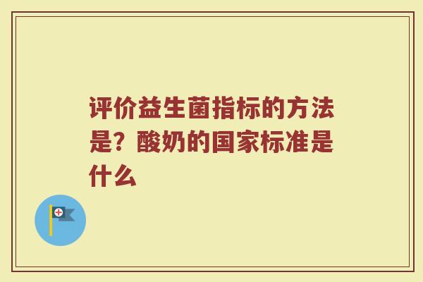评价益生菌指标的方法是？酸奶的国家标准是什么